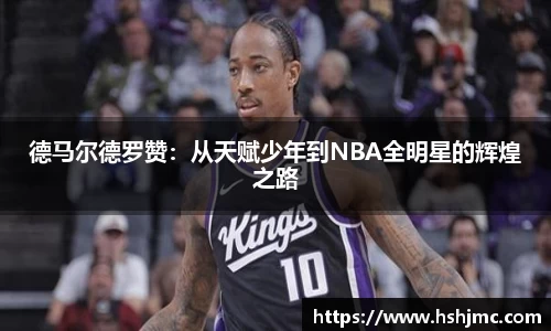 德马尔德罗赞：从天赋少年到NBA全明星的辉煌之路