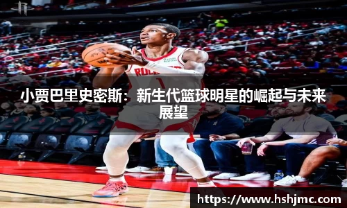 小贾巴里史密斯：新生代篮球明星的崛起与未来展望