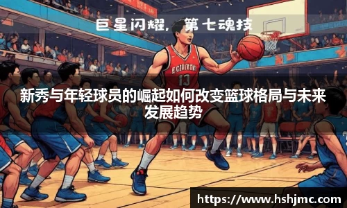 新秀与年轻球员的崛起如何改变篮球格局与未来发展趋势