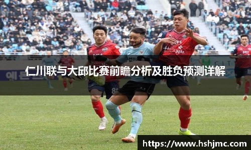 仁川联与大邱比赛前瞻分析及胜负预测详解